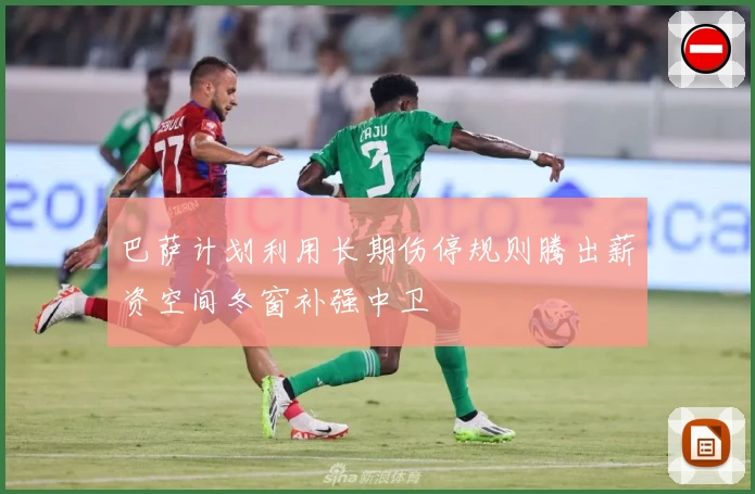 巴萨计划利用长期伤停规则腾出薪资空间冬窗补强中卫
