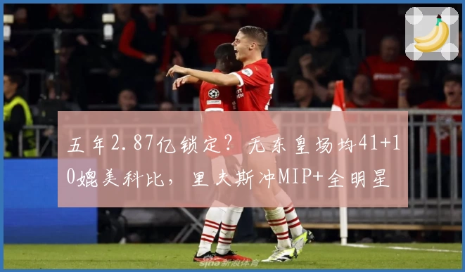 五年2.87亿锁定？无东皇场均41+10媲美科比，里夫斯冲MIP+全明星