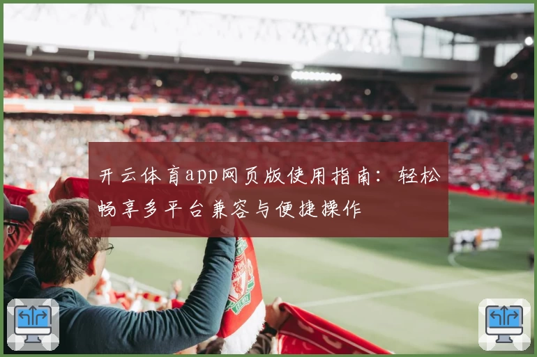 开云体育app网页版使用指南:轻松畅享多平台兼容与便捷操作