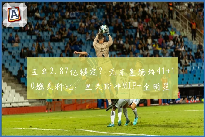 五年2.87亿锁定？无东皇场均41+10媲美科比，里夫斯冲MIP+全明星