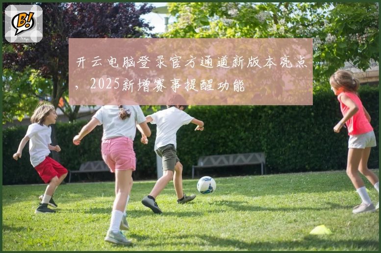 开云电脑登录官方通道新版本亮点，2025新增赛事提醒功能