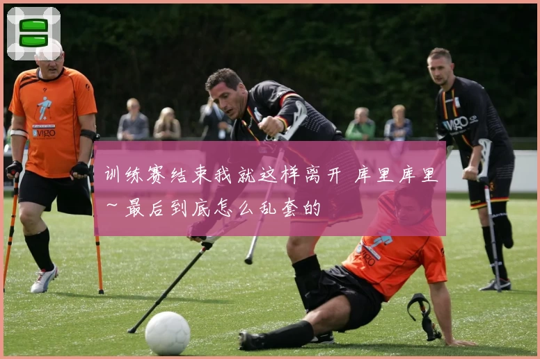 训练赛结束我就这样离开 库里库里～最后到底怎么乱套的