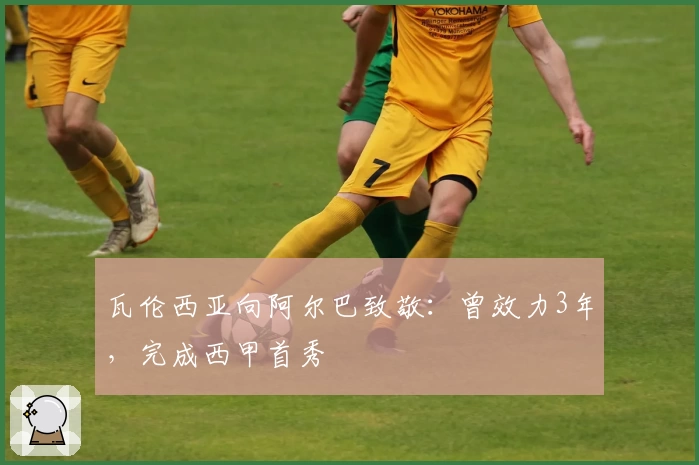 瓦伦西亚向阿尔巴致敬：曾效力3年，完成西甲首秀