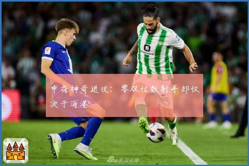 申花神奇进攻：零双位数射手却仅次于海港