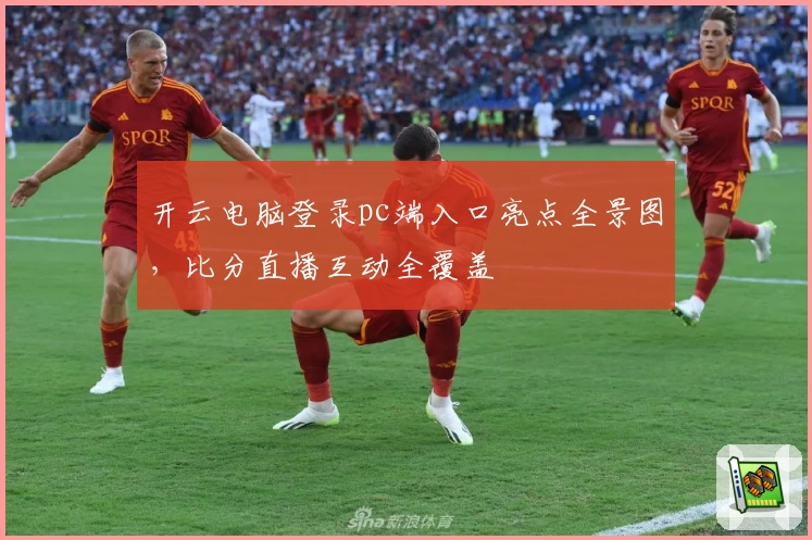 开云电脑登录pc端入口亮点全景图，比分直播互动全覆盖