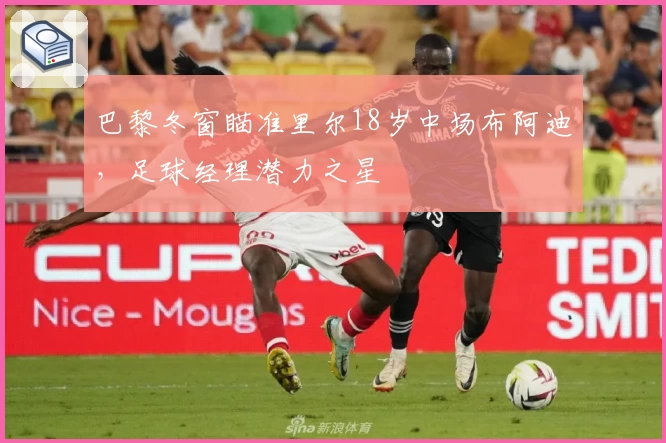 巴黎冬窗瞄准里尔18岁中场布阿迪，足球经理潜力之星