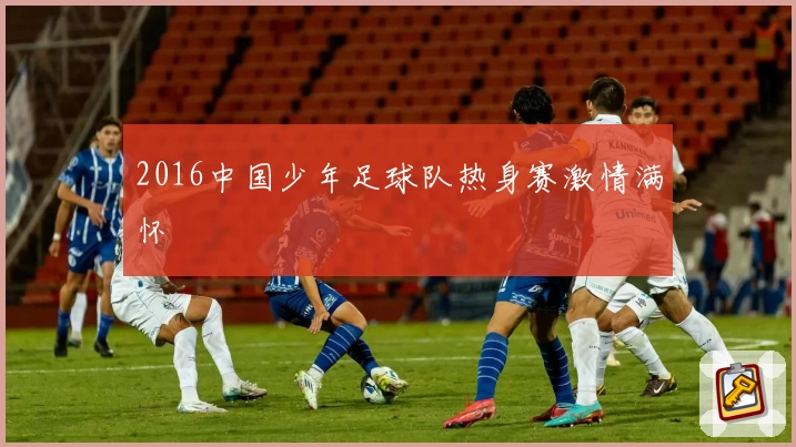 2016中国少年足球队热身赛激情满怀