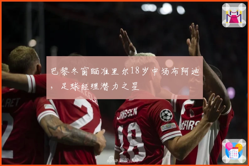 巴黎冬窗瞄准里尔18岁中场布阿迪，足球经理潜力之星