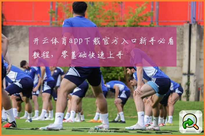 开云体育app下载官方入口新手必看教程，零基础快速上手