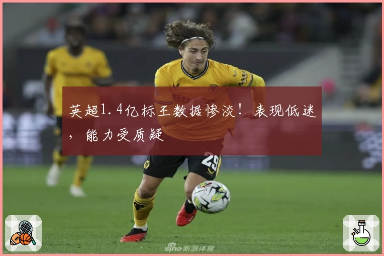 英超1.4亿标王数据惨淡！表现低迷，能力受质疑