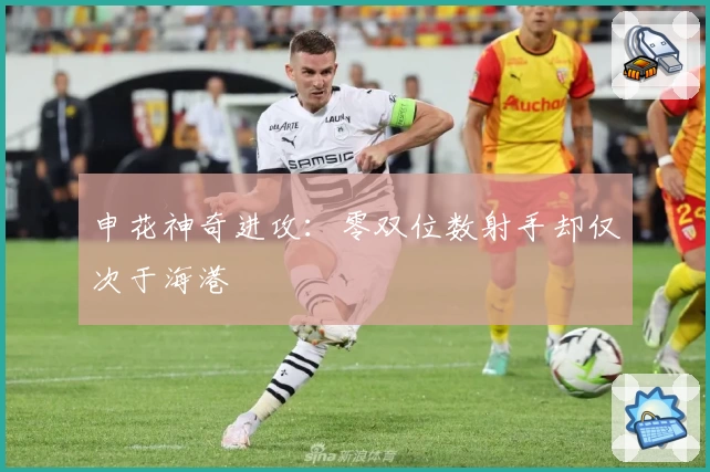 申花神奇进攻：零双位数射手却仅次于海港