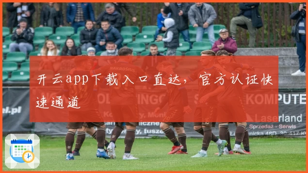 开云app下载入口直达，官方认证快速通道