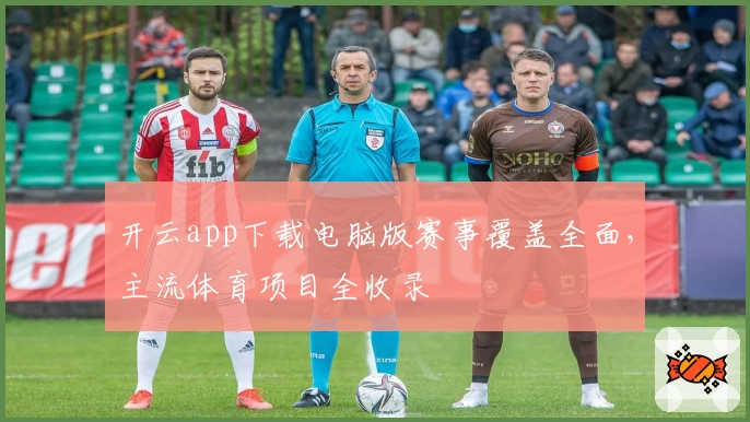 开云app下载电脑版赛事覆盖全面，主流体育项目全收录