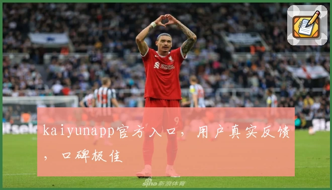 kaiyunapp官方入口，用户真实反馈，口碑极佳