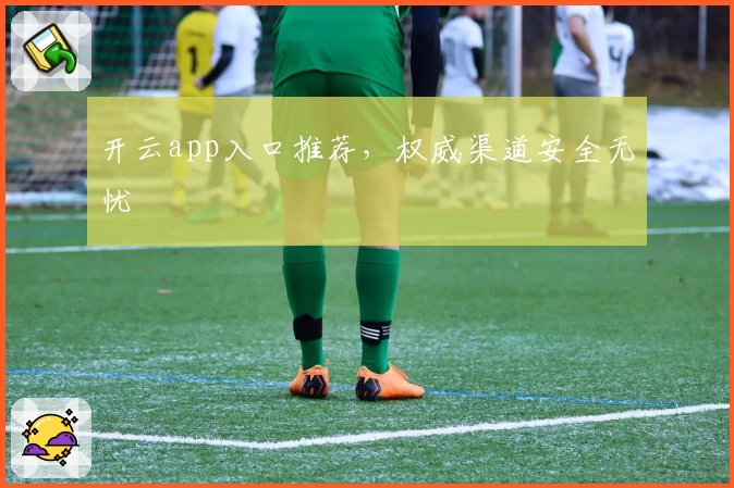 开云app入口推荐，权威渠道安全无忧