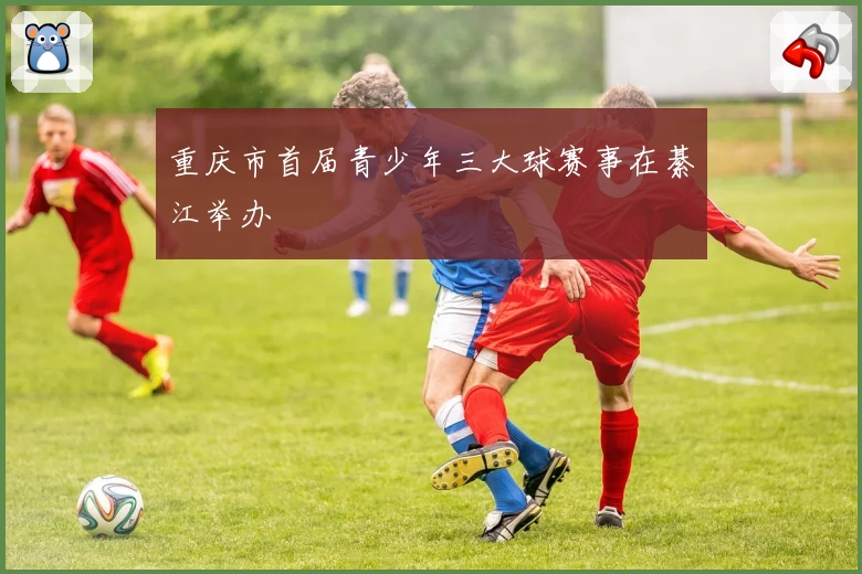 重庆市首届青少年三大球赛事在綦江举办