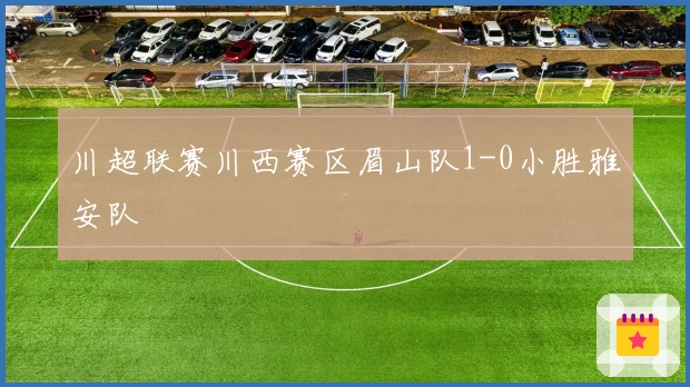 川超联赛川西赛区眉山队1-0小胜雅安队