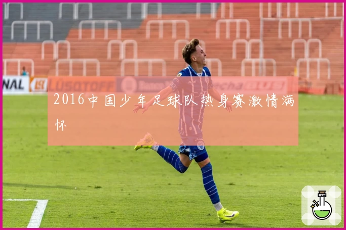 2016中国少年足球队热身赛激情满怀