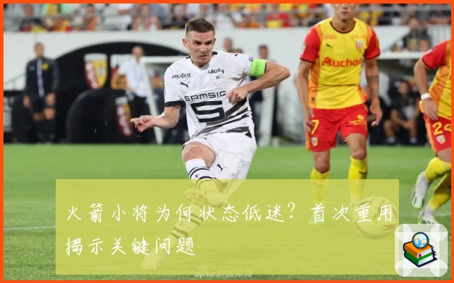 火箭小将为何状态低迷？首次重用揭示关键问题