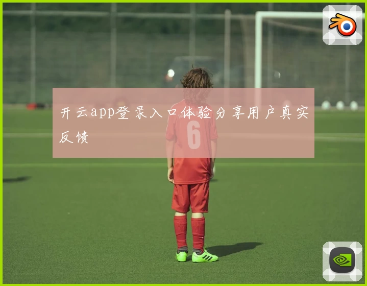 开云app登录入口体验分享用户真实反馈