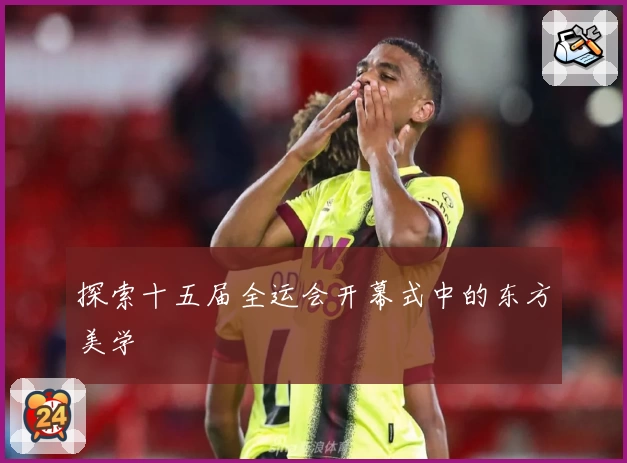 探索十五届全运会开幕式中的东方美学