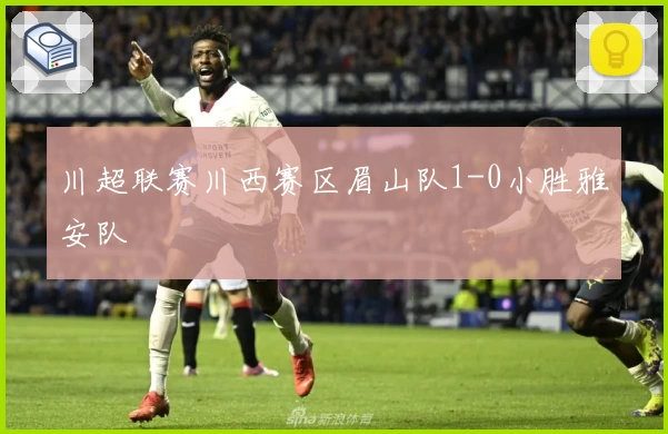 川超联赛川西赛区眉山队1-0小胜雅安队
